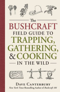 Title: The Bushcraft Field Guide to Trapping, Gathering, and Cooking in the Wild, Author: Dave Canterbury