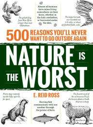 Title: Nature is the Worst: 500 reasons you'll never want to go outside again, Author: E. Reid Ross