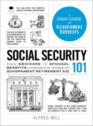 Title: Social Security 101: From Medicare to Spousal Benefits, an Essential Primer on Government Retirement Aid, Author: Alfred Mill