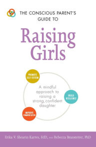 Title: The Conscious Parent's Guide to Raising Girls: A mindful approach to raising a strong, confident daughter * Promote self-esteem * Build resilience * Improve communication, Author: Erika V. Shearin Karres