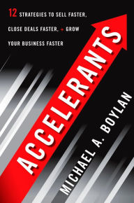 Title: Accelerants: Twelve Strategies to Sell Faster, Close Deals Faster, and Grow Your Business Faster, Author: Michael A. Boylan