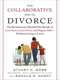 Title: The Collaborative Way to Divorce: The Revolutionary Method That Results in Less Stress, LowerCosts, and Happier Ki ds--Without Going to Court, Author: Stuart G. Webb