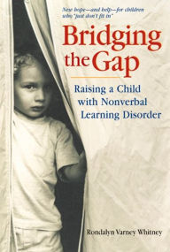 Title: Bridging the Gap: Raising A Child With Nonverbal Learning Disorder, Author: Rondalyn Varney Whitney