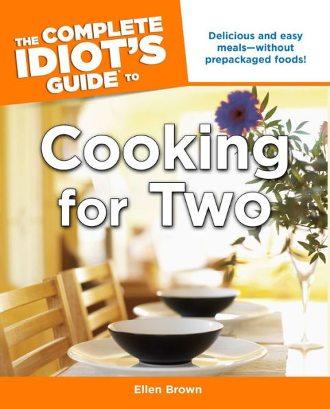 The Complete Idiot's Guide to Cooking for Two: Delicious and Easy Meals-Without Prepackaged Foods!