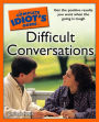 The Complete Idiot's Guide to Difficult Conversations: Get the Positive Results You Want When the Going Is Tough