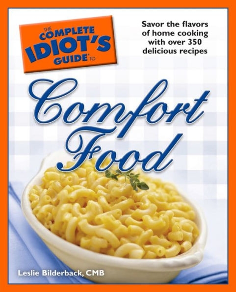 The Complete Idiot's Guide to Comfort Food: Savor the Flavors of Home Cooking with Over 350 Delicious Recipes