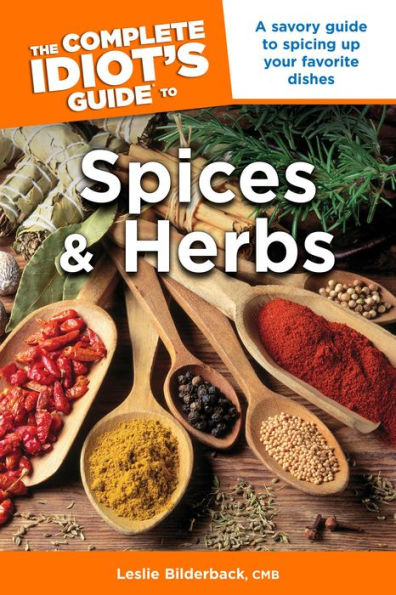 The Complete Idiot's Guide to Spices and Herbs: A Savory Guide to Spicing Up Your Favorite Dishes
