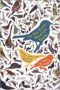 Title: To See Every Bird on Earth: A Father, a Son, and a Lifelong Obsession, Author: Dan Koeppel