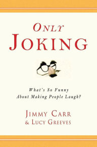 Title: Only Joking: What's So Funny About Making People Laugh?, Author: Jimmy Carr