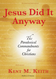 Title: Jesus Did It Anyway: The Paradoxical Commandments for Christians, Author: Kent M. Keith