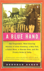 Title: A Blue Hand: The Tragicomic, Mind-Altering Odyssey of Allen Ginsberg, a Holy Fool, a Lost Mus e, a Dharma Bum, and His Prickly Bride in India, Author: Deb Baker