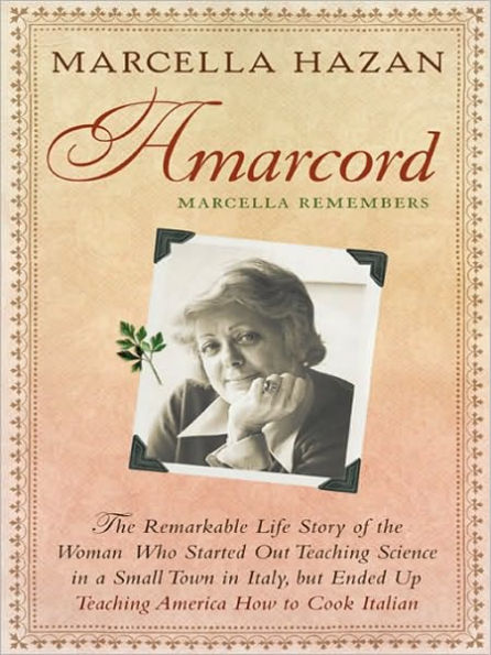 Amarcord: Marcella Remembers: The Remarkable Life Story of the Woman Who Started Out Teaching Science in a Small Town in Italy, but Ended up Teaching America How to Cook Italian