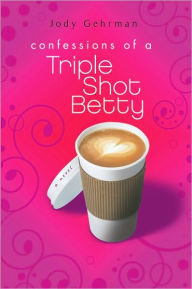 Title: Confessions of a Triple Shot Betty, Author: Jody  Gehrman