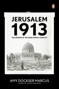 Title: Jerusalem 1913: The Origins of the Arab-Israeli Conflict, Author: Amy Dockser Marcus