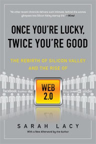 Title: Once You're Lucky, Twice You're Good: The Rebirth of Silicon Valley and the Rise of Web 2.0, Author: Sarah Lacy