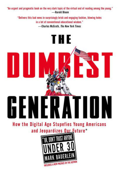 The Dumbest Generation: How the Digital Age Stupefies Young Americans and Jeopardizes Our Future (Or, Don't Trust Anyone Under 30)