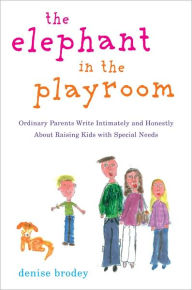 Title: The Elephant in the Playroom: Ordinary Parents Write Intimately and Honestly About Raising Kids with Special N eeds, Author: Denise Brodey