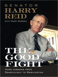 Title: The Good Fight: Hard Lessons from Searchlight to Washington, Author: Harry Reid