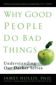 Title: Why Good People Do Bad Things: Understanding Our Darker Selves, Author: James Hollis