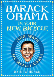 Title: Barack Obama Is Your New Bicycle: 366 Ways He Really Cares, Author: Mathew Honan