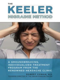 The Keeler Migraine Method: A Groundbreaking, Individualized Treatment Program from theRenownedHeadache Clin ic