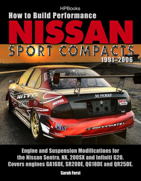 How to Build Performance Nissan Sport Compacts, 1991-2006 HP1541: Engine and Suspension Modifications for Nissan Sentra, NX, 200SX, and Infiniti G20. Covers engines GA16DE, SR20DE, QG18DE, and QR25DE.