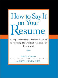 Title: How to Say It on Your Resume: A Top Recruiting Director's Guide to Writing the Perfect Resume for Every Job, Author: Brad Karsh