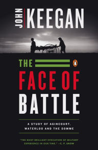 Title: The Face of Battle: A Study of Agincourt, Waterloo, and the Somme, Author: John Keegan
