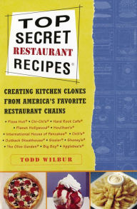 Title: Top Secret Restaurant Recipes: Creating Kitchen Clones from America's Favorite Restaurant Chains: A Cookbook, Author: Todd Wilbur