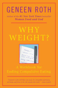 Title: Why Weight?: A Workbook for Ending Compulsive Eating, Author: Geneen Roth