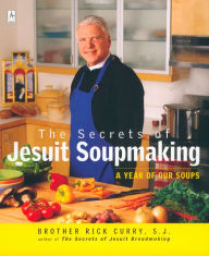 Title: The Secrets of Jesuit Soupmaking: A Year of Our Soups: A Cookbook, Author: Rick Curry