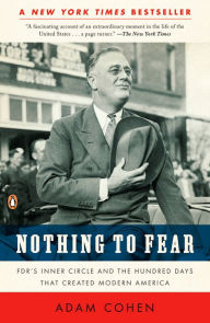 Title: Nothing to Fear: FDR's Inner Circle and the Hundred Days That Created ModernAmerica, Author: Adam Cohen