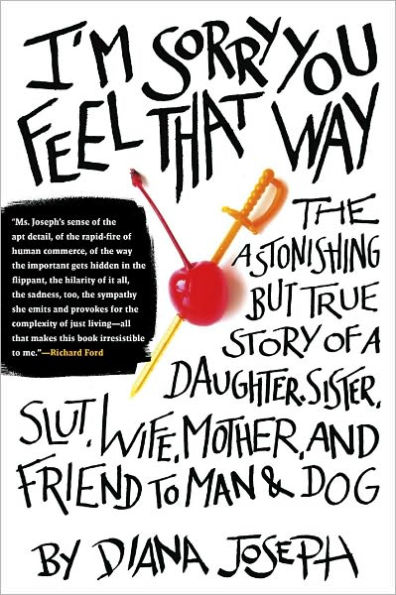 I'm Sorry You Feel That Way: The Astonishing but True Story of a Daughter, Sister, Slut,Wife, Mother, and Fri end to Man and Dog