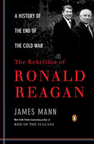 Title: The Rebellion of Ronald Reagan: A History of the End of the Cold War, Author: James Mann