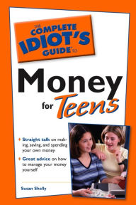 Title: The Complete Idiot's Guide to Money for Teens: Straight Talk on Making, Saving, and Spending Your Own Money, Author: Susan Shelley