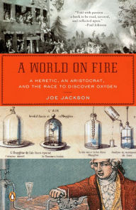 Title: A World on Fire: A Heretic, an Aristocrat, and the Race to Discover Oxygen, Author: Joe Jackson