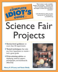 Title: The Complete Idiot's Guide to Science Fair Projects: Genius-Level Guidance on More Than 50 Experiments, Author: Nancy K. O'Leary