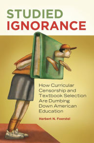 Title: Studied Ignorance: How Curricular Censorship and Textbook Selection Are Dumbing Down American Education, Author: Herbert N. Foerstel