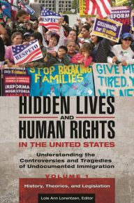 Title: Hidden Lives and Human Rights in the United States [3 volumes]: Understanding the Controversies and Tragedies of Undocumented Immigration, Author: Lois Ann Lorentzen