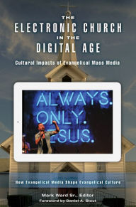 Title: The Electronic Church in the Digital Age: Cultural Impacts of Evangelical Mass Media [2 volumes]: Cultural Impacts of Evangelical Mass Media, Author: Mark Ward Sr.