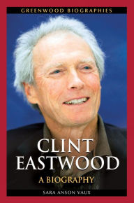 Title: Clint Eastwood: A Biography: A Biography, Author: Sara Anson Vaux Ph.D.