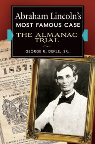 Title: Abraham Lincoln's Most Famous Case: The Almanac Trial, Author: George R. Dekle Sr.