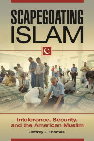Title: Scapegoating Islam: Intolerance, Security, and the American Muslim, Author: Jeffrey L. Thomas