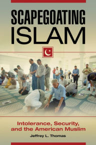 Title: Scapegoating Islam: Intolerance, Security, and the American Muslim: Intolerance, Security, and the American Muslim, Author: Jeffrey L. Thomas