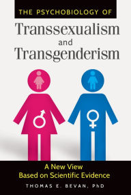 Title: The Psychobiology of Transsexualism and Transgenderism: A New View Based on Scientific Evidence: A New View Based on Scientific Evidence, Author: Dana Jennett Bevan Ph.D.