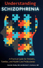 Understanding Schizophrenia: A Practical Guide for Patients, Families, and Health Care Professionals