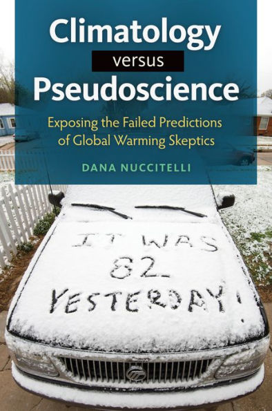 Climatology Versus Pseudoscience: Exposing the Failed Predictions of Global Warming Skeptics: Exposing the Failed Predictions of Global Warming Skeptics
