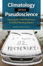 Climatology Versus Pseudoscience: Exposing the Failed Predictions of Global Warming Skeptics: Exposing the Failed Predictions of Global Warming Skeptics