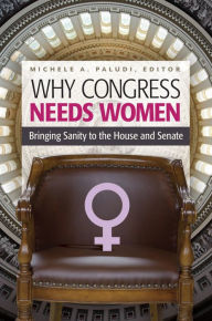 Title: Why Congress Needs Women: Bringing Sanity to the House and Senate: Bringing Sanity to the House and Senate, Author: Michele A. Paludi