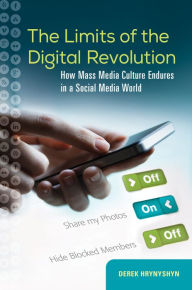 Title: The Limits of the Digital Revolution: How Mass Media Culture Endures in a Social Media World, Author: Derek Hrynyshyn